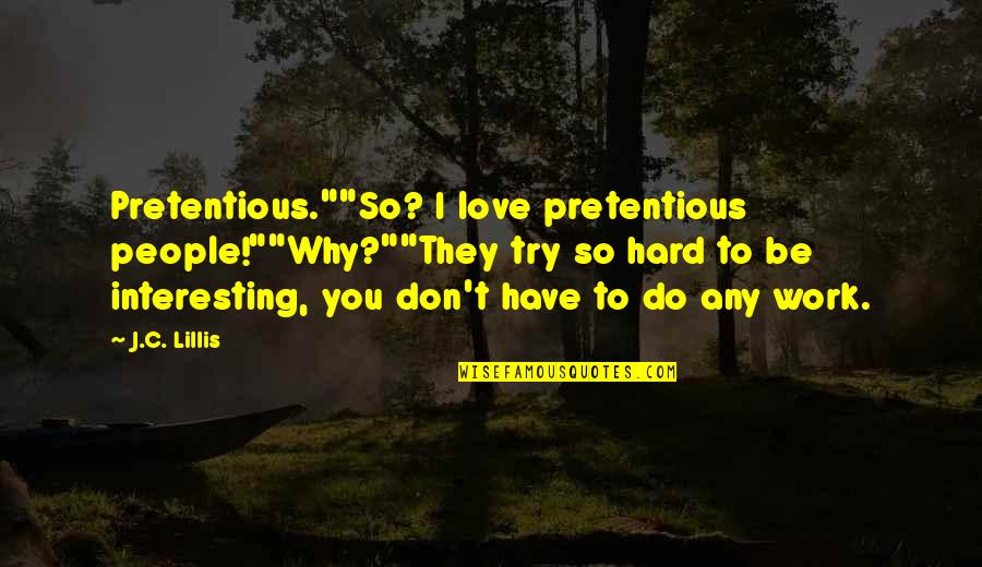 Why Work Quotes By J.C. Lillis: Pretentious.""So? I love pretentious people!""Why?""They try so hard