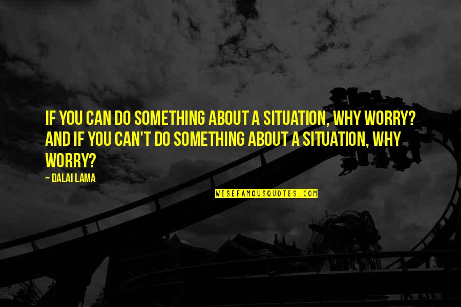 Why Worry Quotes By Dalai Lama: If you can do something about a situation,