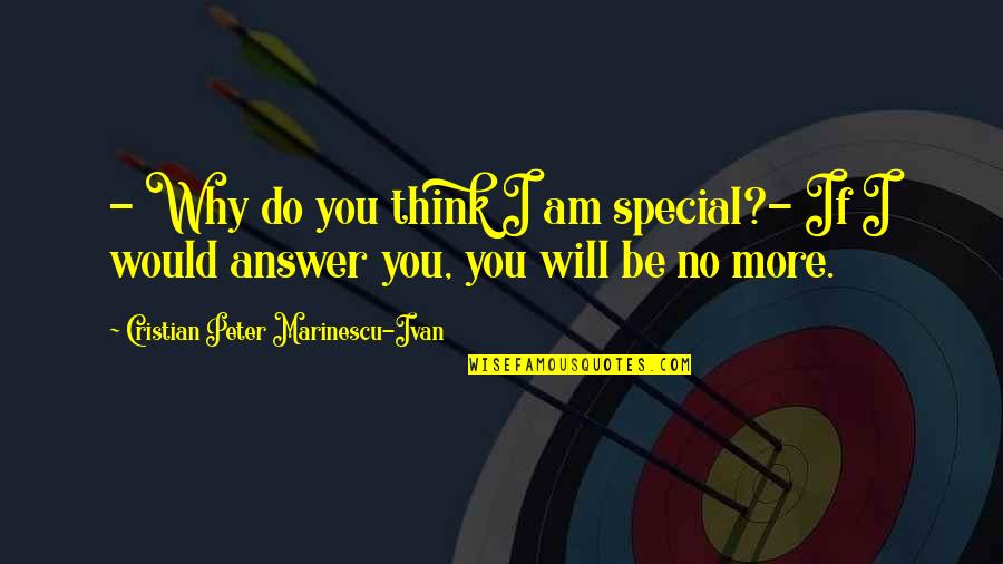 Why Would You Do That Quotes By Cristian Peter Marinescu-Ivan: - Why do you think I am special?-