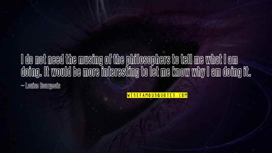 Why Would You Do That Quotes By Louise Bourgeois: I do not need the musing of the