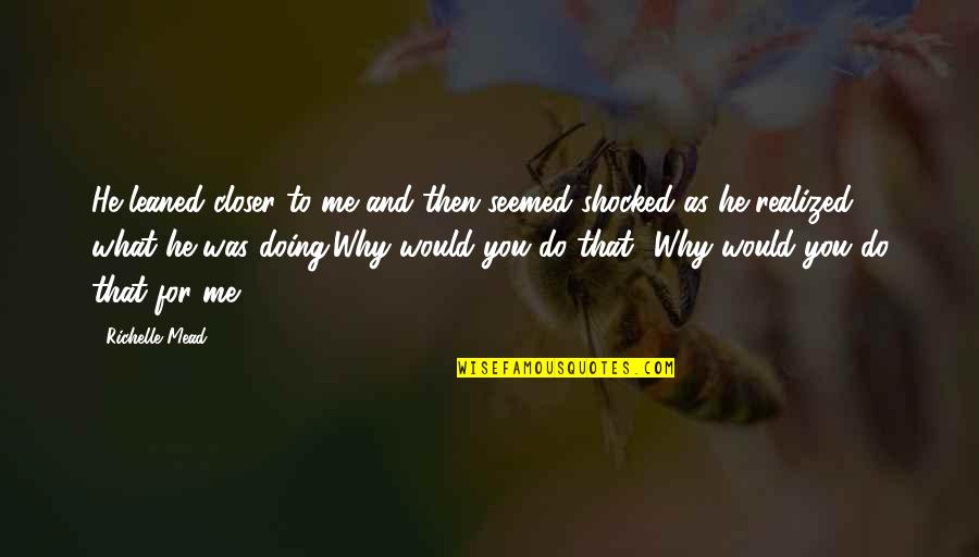 Why Would You Do That Quotes By Richelle Mead: He leaned closer to me and then seemed