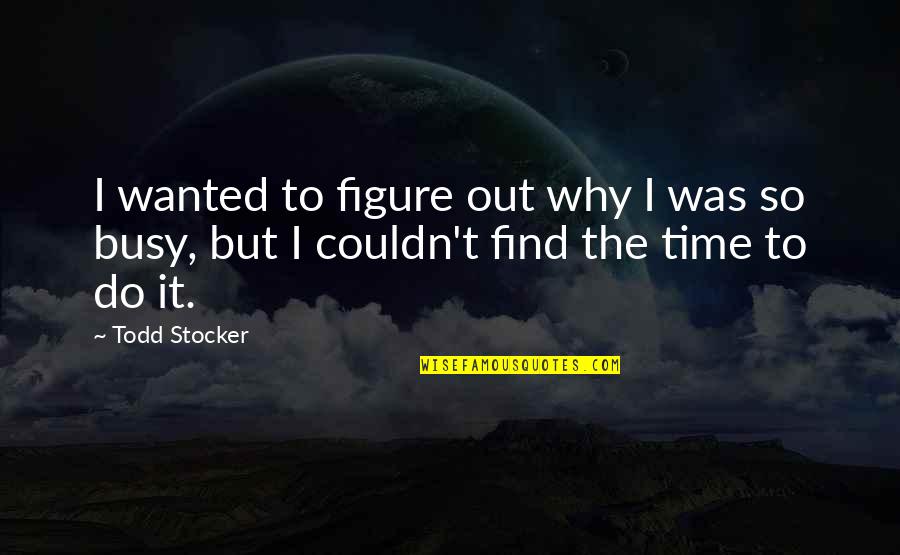 Why You Are Busy Quotes By Todd Stocker: I wanted to figure out why I was