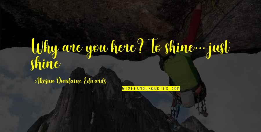 Why You Are Here Quotes By Akosua Dardaine Edwards: Why are you here? To shine... just shine