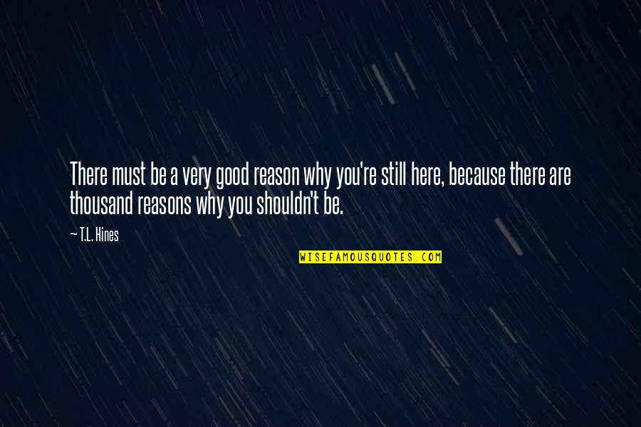 Why You Are Here Quotes By T.L. Hines: There must be a very good reason why