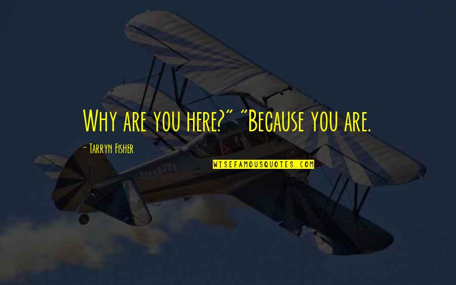 Why You Are Here Quotes By Tarryn Fisher: Why are you here?" "Because you are.