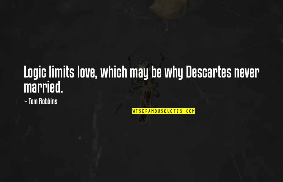 Why You Are Not Married Yet Quotes By Tom Robbins: Logic limits love, which may be why Descartes