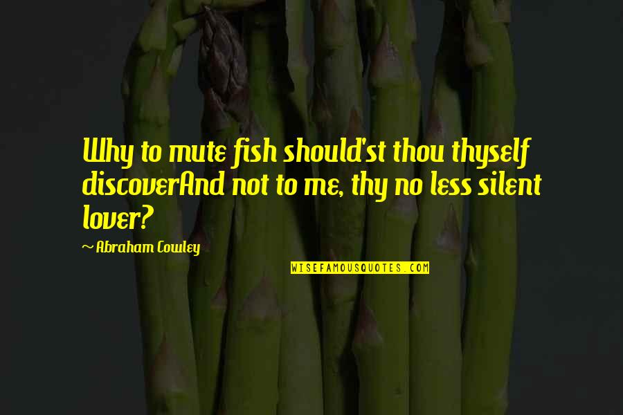 Why You Are Silent Quotes By Abraham Cowley: Why to mute fish should'st thou thyself discoverAnd