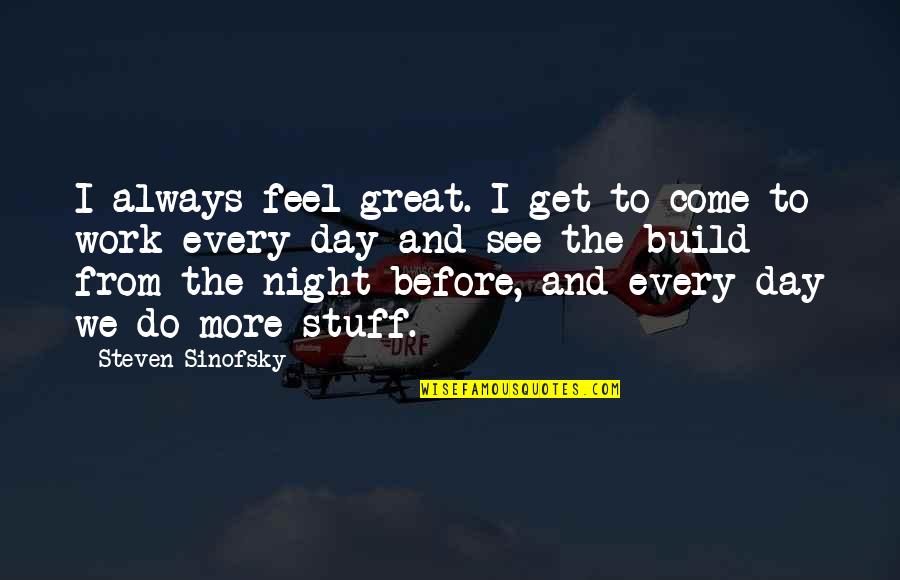 Why You Choose Me Quotes By Steven Sinofsky: I always feel great. I get to come