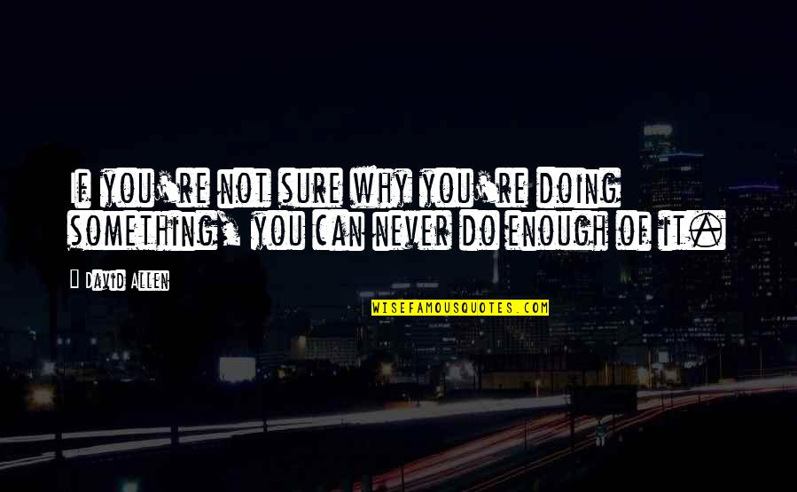 Why You Do Something Quotes By David Allen: If you're not sure why you're doing something,