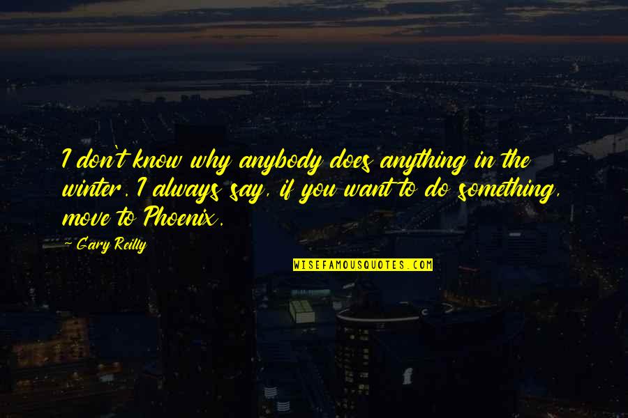 Why You Do Something Quotes By Gary Reilly: I don't know why anybody does anything in