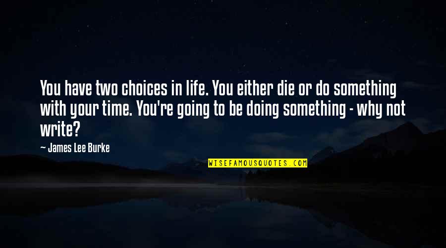 Why You Do Something Quotes By James Lee Burke: You have two choices in life. You either