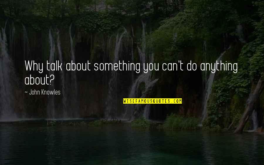 Why You Do Something Quotes By John Knowles: Why talk about something you can't do anything