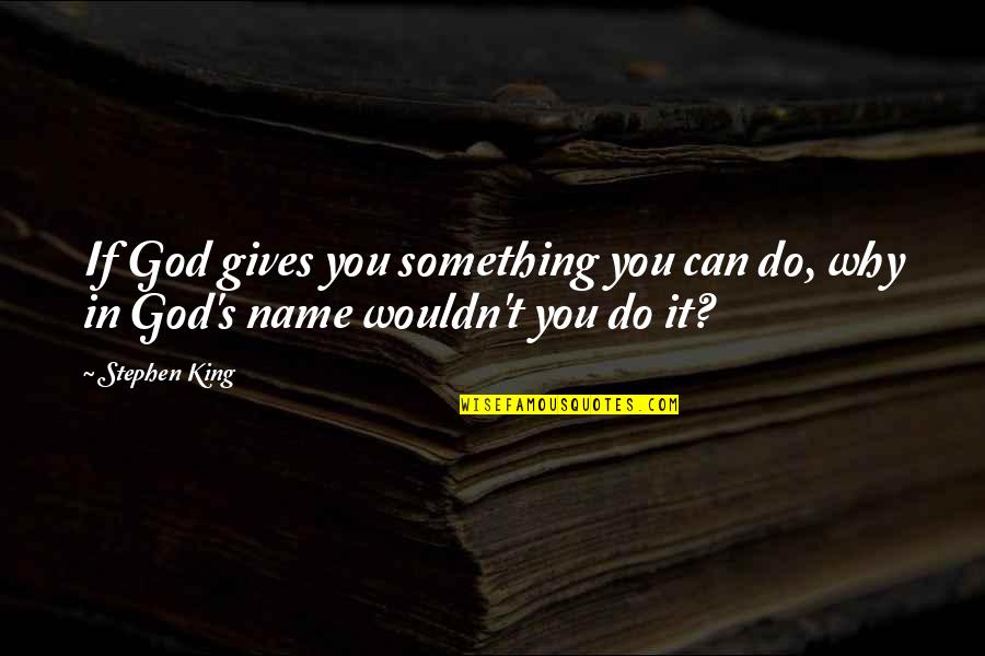 Why You Do Something Quotes By Stephen King: If God gives you something you can do,