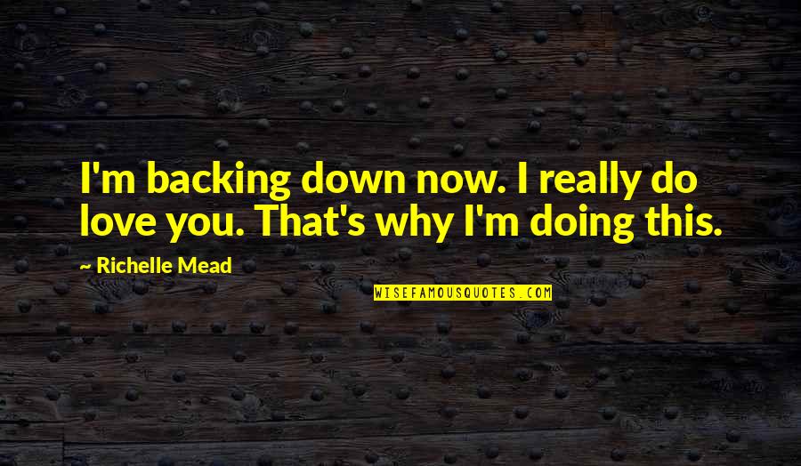 Why You Do This Quotes By Richelle Mead: I'm backing down now. I really do love