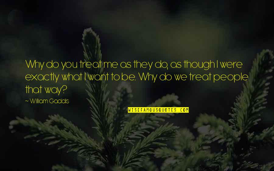 Why You Do This To Me Quotes By William Gaddis: Why do you treat me as they do,