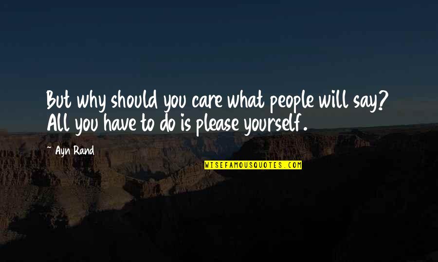 Why You Do What You Do Quotes By Ayn Rand: But why should you care what people will