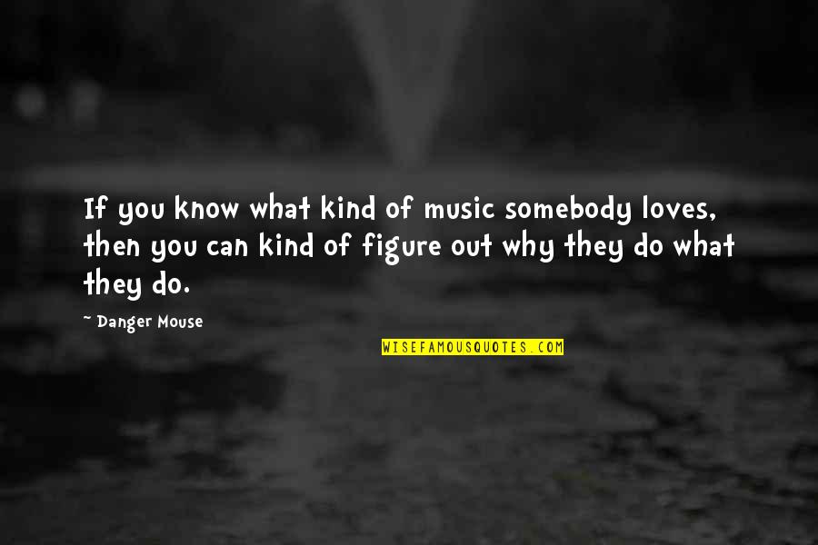 Why You Do What You Do Quotes By Danger Mouse: If you know what kind of music somebody