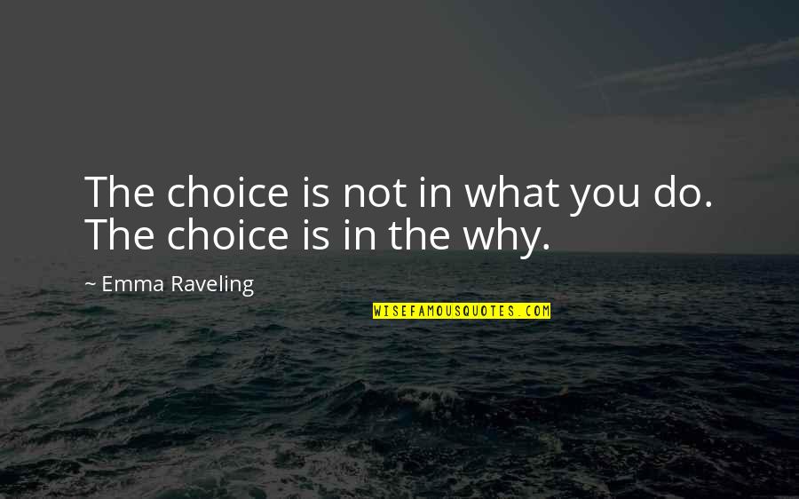 Why You Do What You Do Quotes By Emma Raveling: The choice is not in what you do.