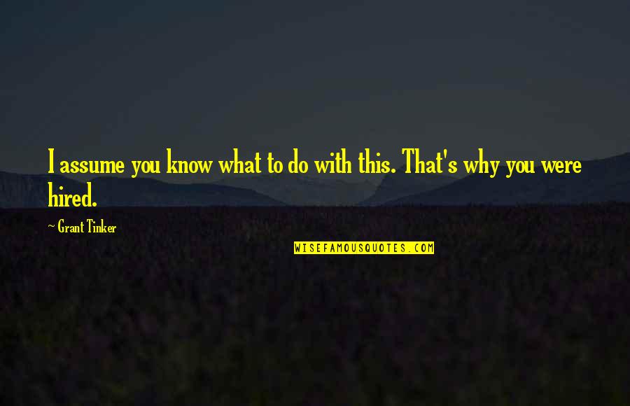 Why You Do What You Do Quotes By Grant Tinker: I assume you know what to do with