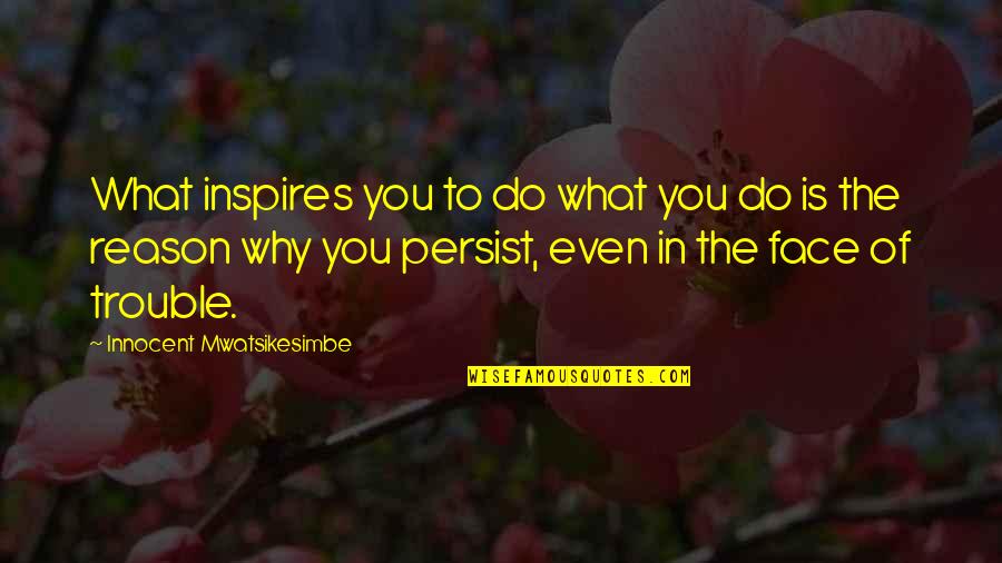 Why You Do What You Do Quotes By Innocent Mwatsikesimbe: What inspires you to do what you do