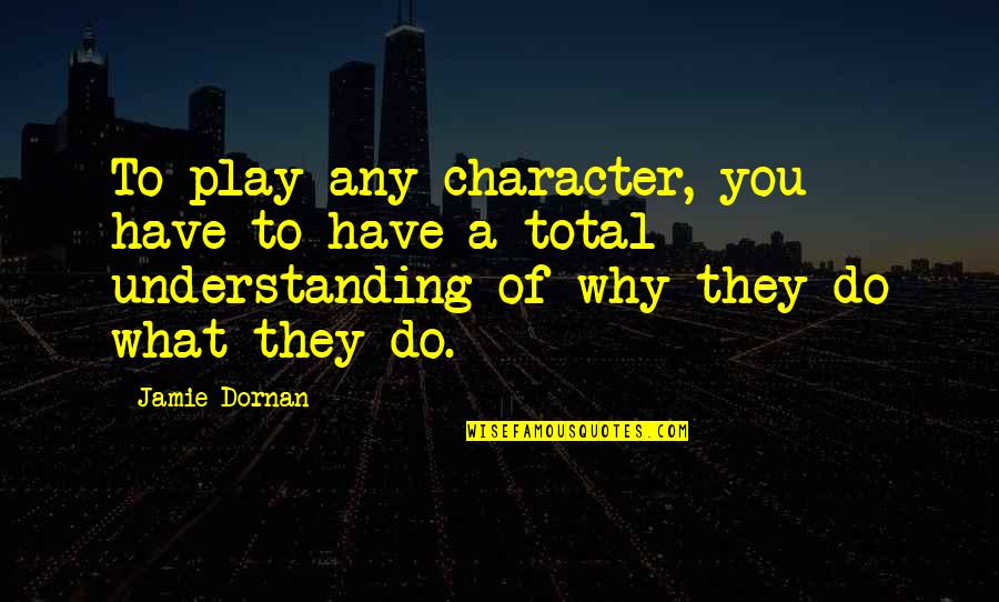 Why You Do What You Do Quotes By Jamie Dornan: To play any character, you have to have