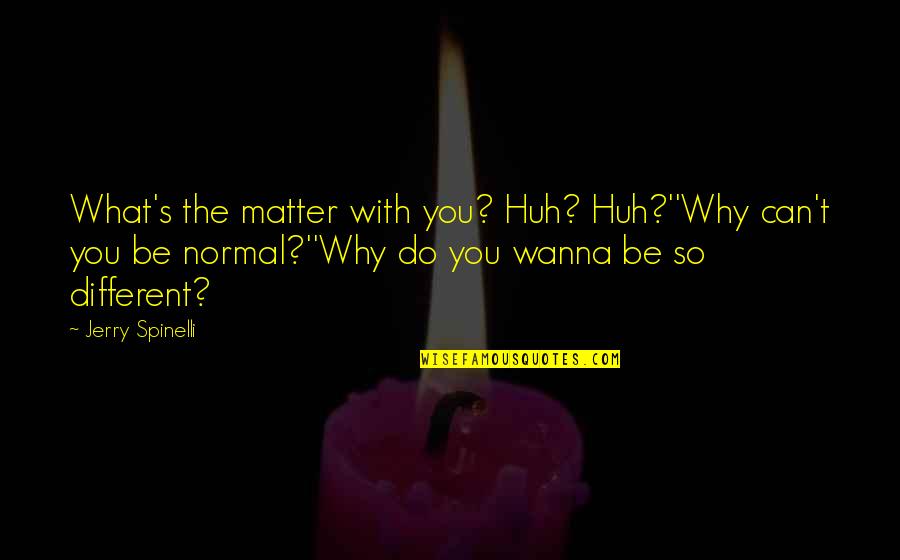 Why You Do What You Do Quotes By Jerry Spinelli: What's the matter with you? Huh? Huh?''Why can't