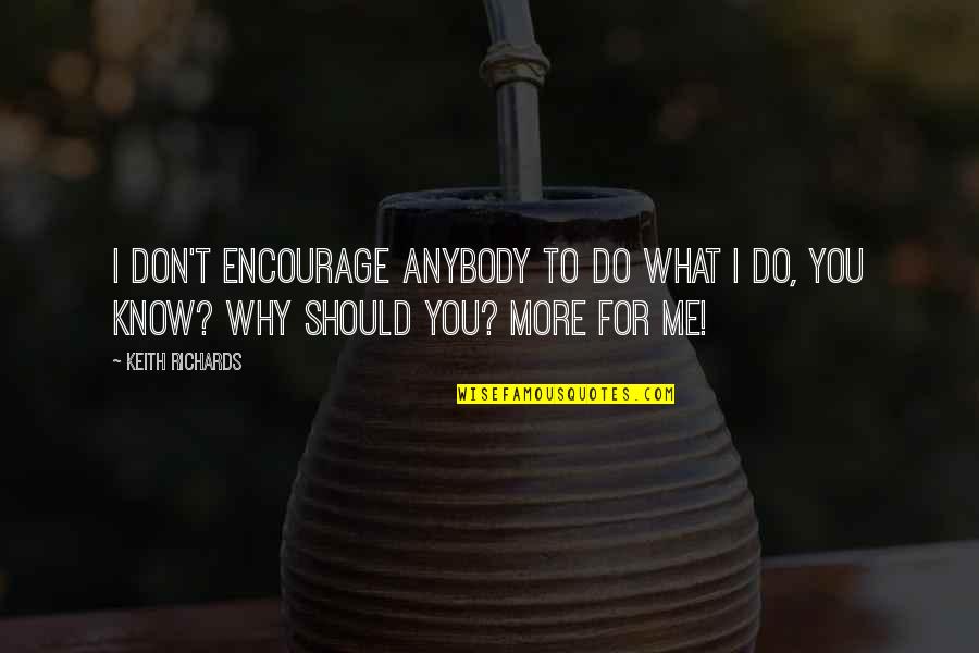 Why You Do What You Do Quotes By Keith Richards: I don't encourage anybody to do what I