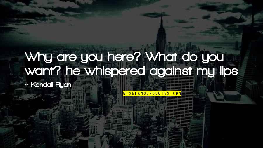 Why You Do What You Do Quotes By Kendall Ryan: Why are you here? What do you want?