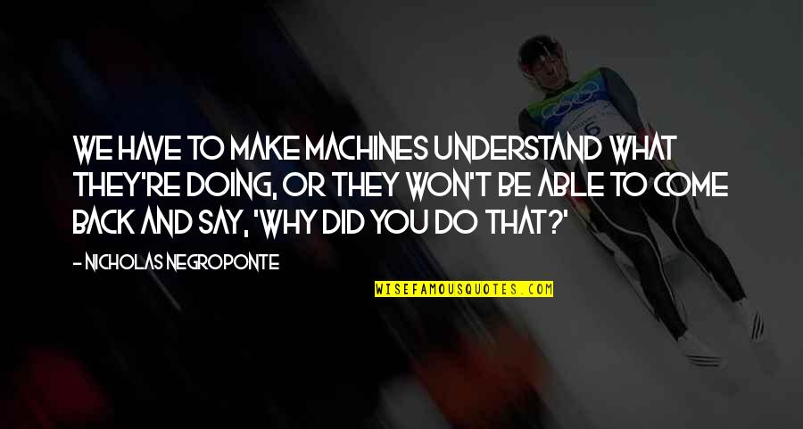 Why You Do What You Do Quotes By Nicholas Negroponte: We have to make machines understand what they're