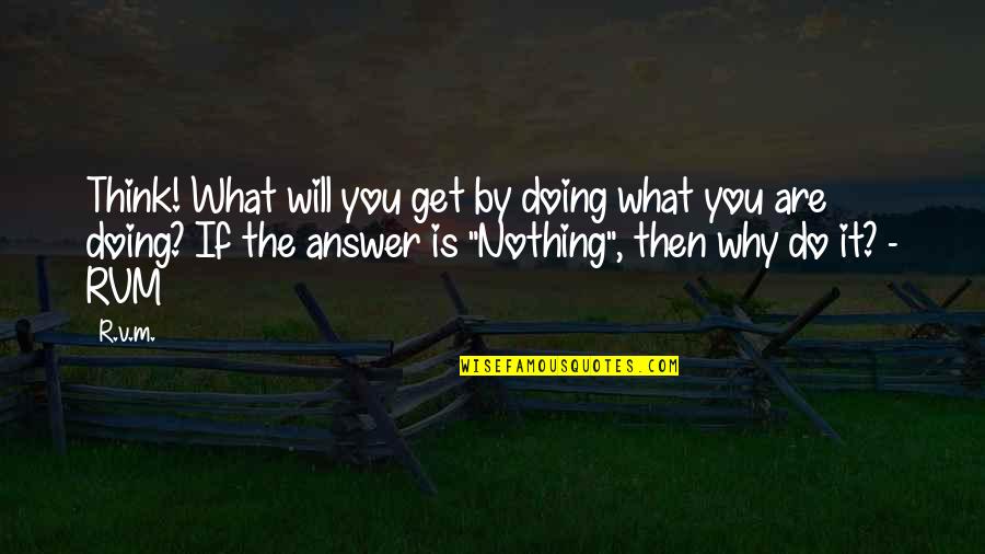 Why You Do What You Do Quotes By R.v.m.: Think! What will you get by doing what