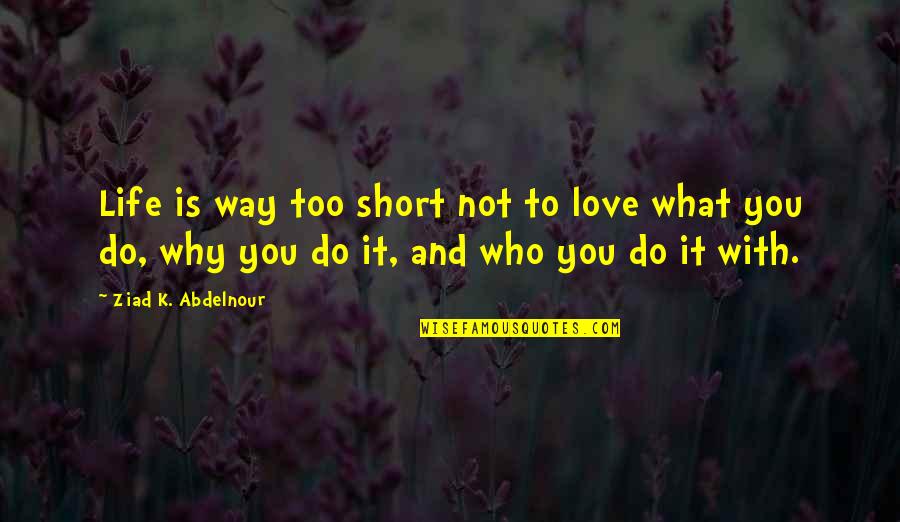 Why You Do What You Do Quotes By Ziad K. Abdelnour: Life is way too short not to love