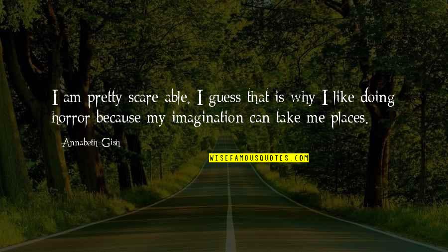 Why You Doing This To Me Quotes By Annabeth Gish: I am pretty scare-able. I guess that is Why You Doing This To Me Quotes By Annabeth Gish: I am pretty scare-able. I guess that is