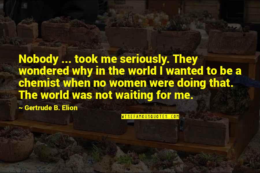 Why You Doing This To Me Quotes By Gertrude B. Elion: Nobody ... took me seriously. They wondered why