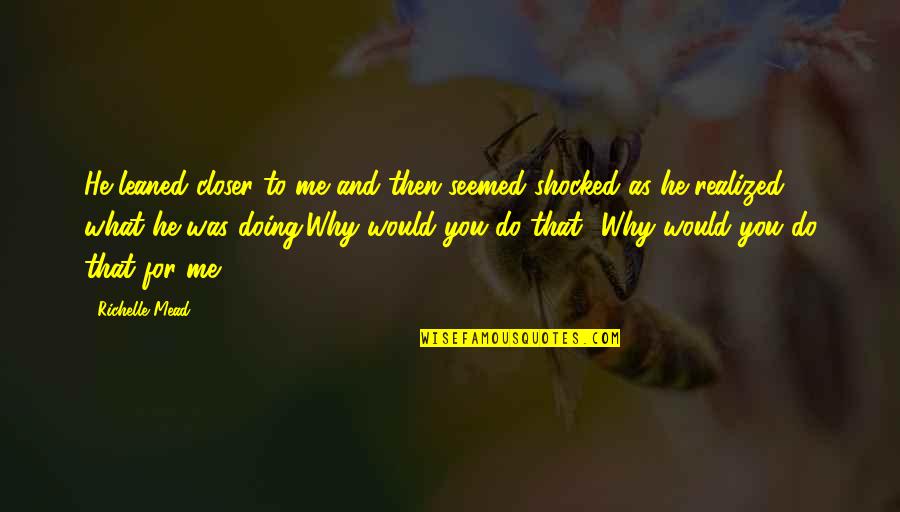 Why You Doing This To Me Quotes By Richelle Mead: He leaned closer to me and then seemed