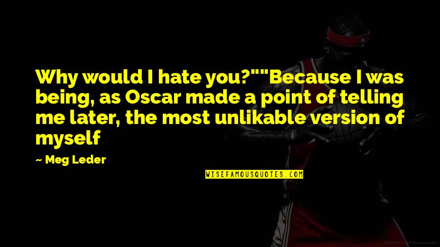 Why You Hate Me Quotes By Meg Leder: Why would I hate you?""Because I was being,