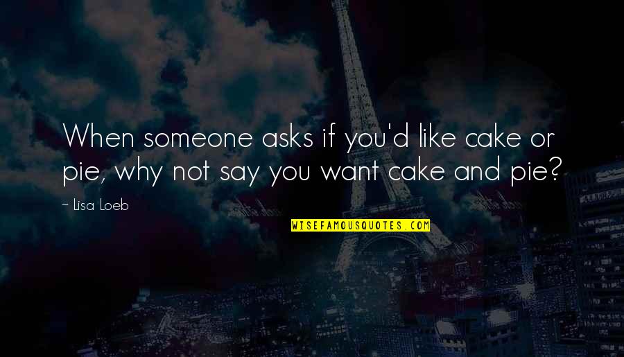 Why You Like Someone Quotes By Lisa Loeb: When someone asks if you'd like cake or