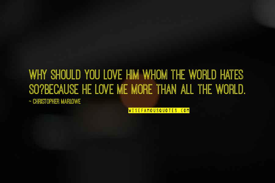 Why You Love Me Quotes By Christopher Marlowe: Why should you love him whom the world