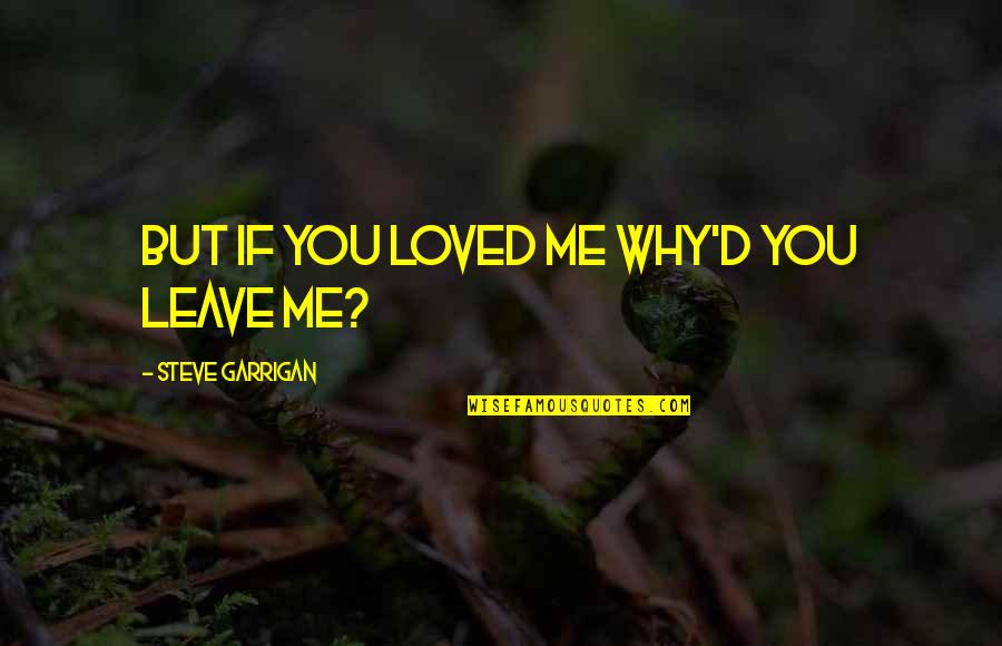 Why You Love Me Quotes By Steve Garrigan: But if you loved me Why'd you leave
