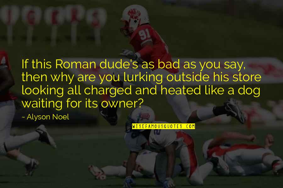Why You Lurking Quotes By Alyson Noel: If this Roman dude's as bad as you