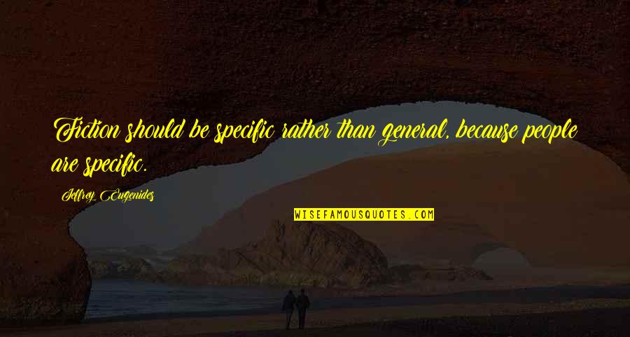 Why You Mad Bro Quotes By Jeffrey Eugenides: Fiction should be specific rather than general, because Why You Mad Bro Quotes By Jeffrey Eugenides: Fiction should be specific rather than general, because
