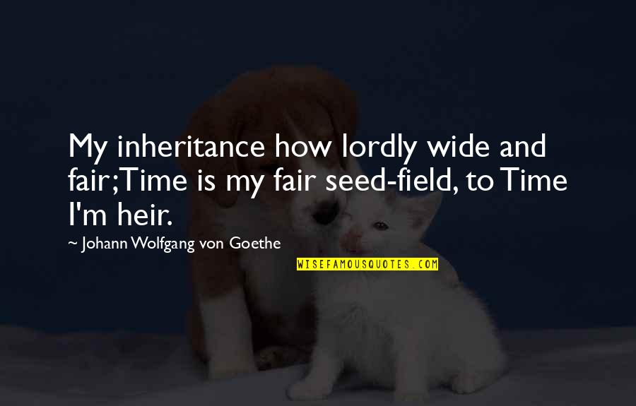 Why You Mad Bro Quotes By Johann Wolfgang Von Goethe: My inheritance how lordly wide and fair;Time is Why You Mad Bro Quotes By Johann Wolfgang Von Goethe: My inheritance how lordly wide and fair;Time is