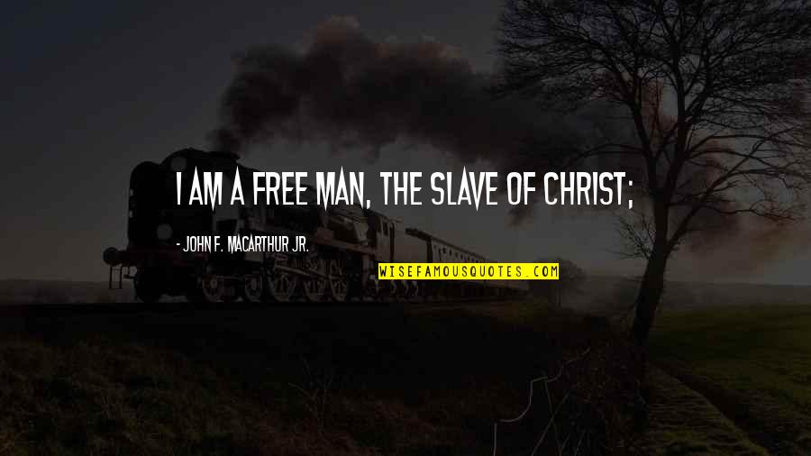 Why You Make Me Happy Quotes By John F. MacArthur Jr.: I am a free man, the slave of Why You Make Me Happy Quotes By John F. MacArthur Jr.: I am a free man, the slave of