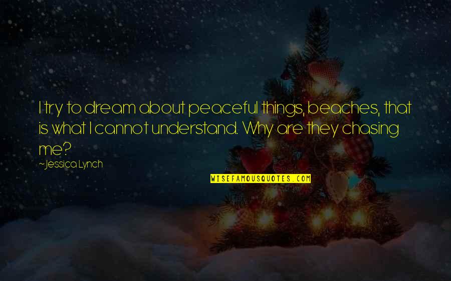 Why You Not Understand Me Quotes By Jessica Lynch: I try to dream about peaceful things, beaches,