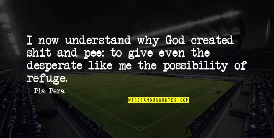 Why You Not Understand Me Quotes By Pia Pera: I now understand why God created shit and