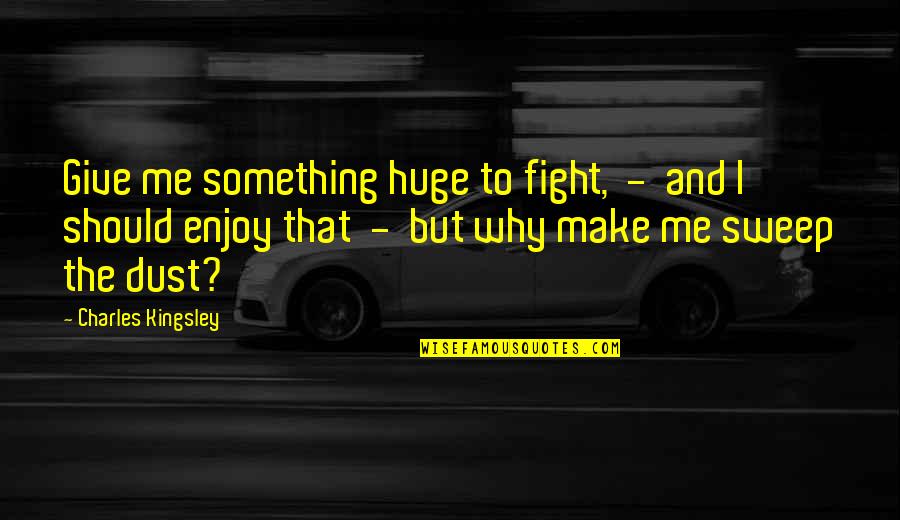 Why You Should Be With Me Quotes By Charles Kingsley: Give me something huge to fight, - and