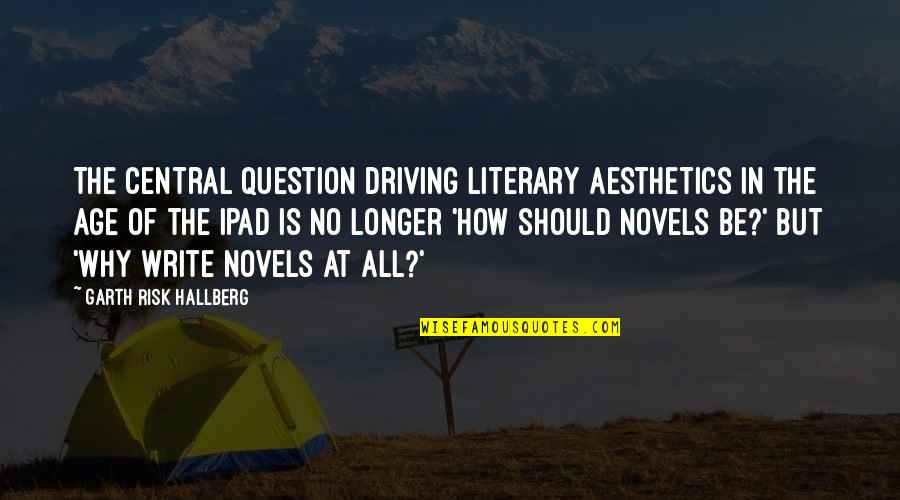 Why You Should Write Quotes By Garth Risk Hallberg: The central question driving literary aesthetics in the