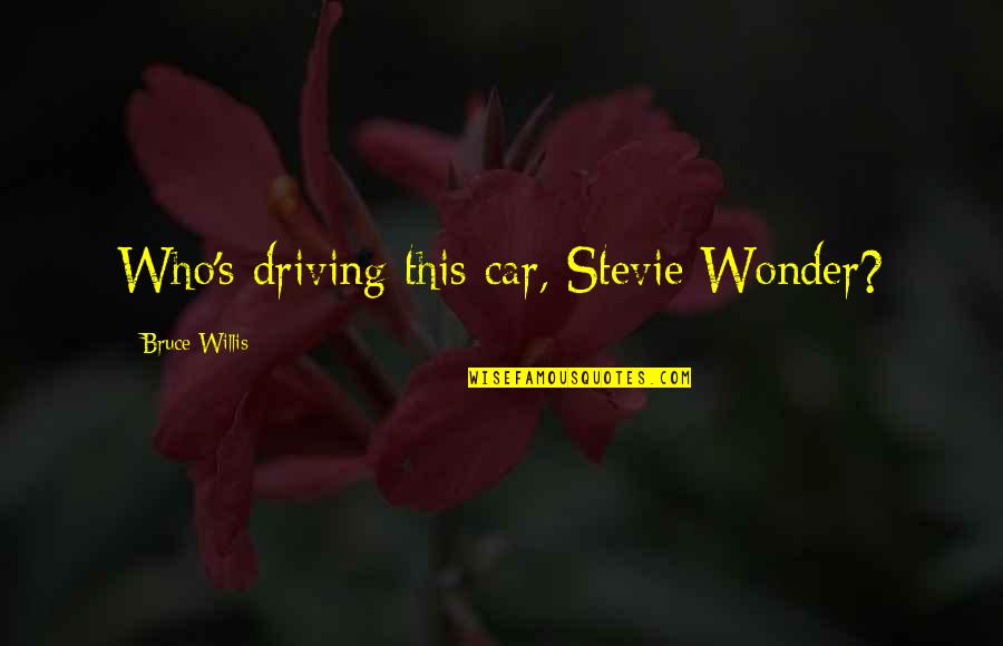 Why You Shouldn't Get Back With An Ex Quotes By Bruce Willis: Who's driving this car, Stevie Wonder?