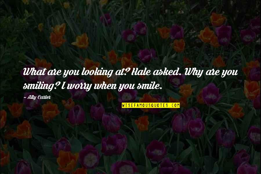 Why You Smile Quotes By Ally Carter: What are you looking at? Hale asked. Why