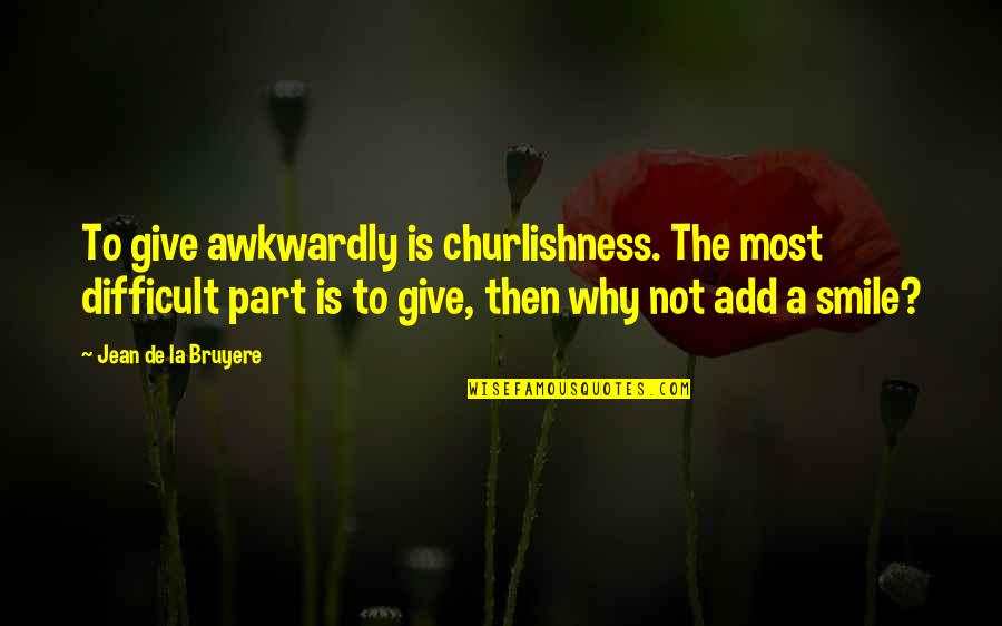 Why You Smile Quotes By Jean De La Bruyere: To give awkwardly is churlishness. The most difficult