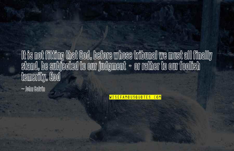 Why You Stress Quotes By John Calvin: It is not fitting that God, before whose Why You Stress Quotes By John Calvin: It is not fitting that God, before whose